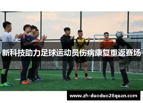 新科技助力足球运动员伤病康复重返赛场 新科技助力足球运动员伤病康复重返赛场