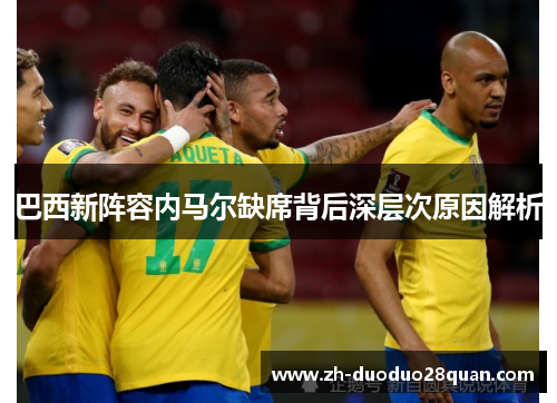 巴西新阵容内马尔缺席背后深层次原因解析 巴西新阵容内马尔缺席背后深层次原因解析