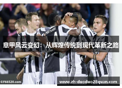 意甲风云变幻:从辉煌传统到现代革新之路 意甲风云变幻:从辉煌传统到现代革新之路