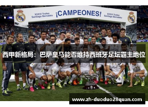 西甲新格局:巴萨皇马能否维持西班牙足坛霸主地位 西甲新格局:巴萨皇马能否维持西班牙足坛霸主地位