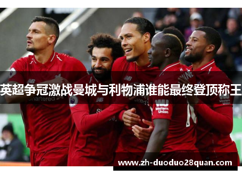 英超争冠激战曼城与利物浦谁能最终登顶称王 英超争冠激战曼城与利物浦谁能最终登顶称王