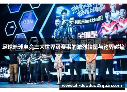 足球篮球电竞三大世界级赛事的激烈较量与跨界碰撞 足球篮球电竞三大世界级赛事的激烈较量与跨界碰撞