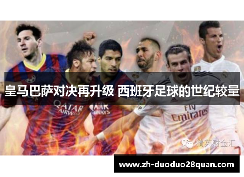 皇马巴萨对决再升级 西班牙足球的世纪较量 皇马巴萨对决再升级 西班牙足球的世纪较量