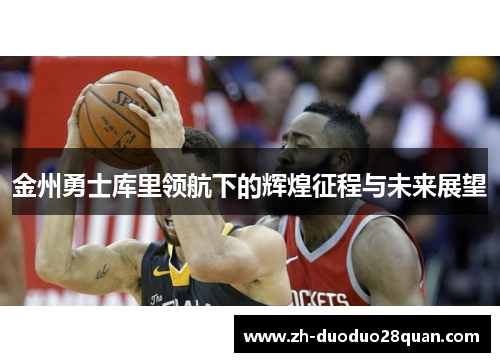 金州勇士库里领航下的辉煌征程与未来展望 金州勇士库里领航下的辉煌征程与未来展望