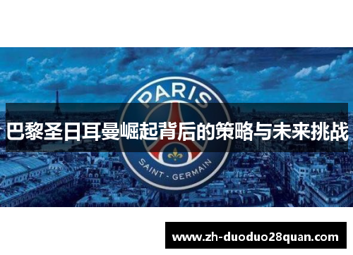 巴黎圣日耳曼崛起背后的策略与未来挑战 巴黎圣日耳曼崛起背后的策略与未来挑战